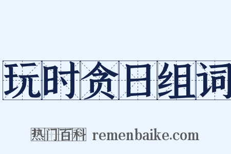 玩时贪日组词是什么意思的图片